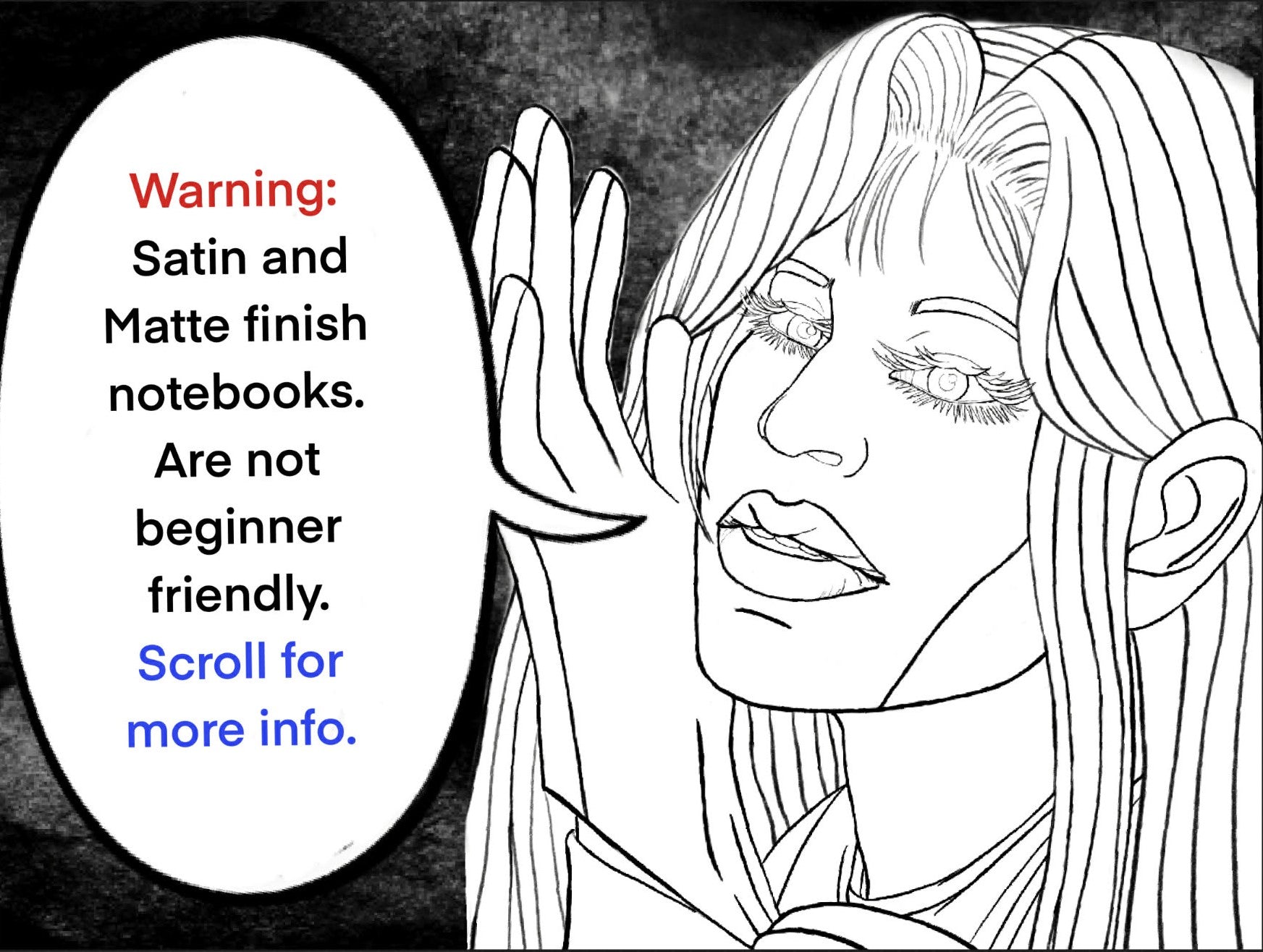 Black and white illustration of a woman with text warning about satin and matte finish notebooks.